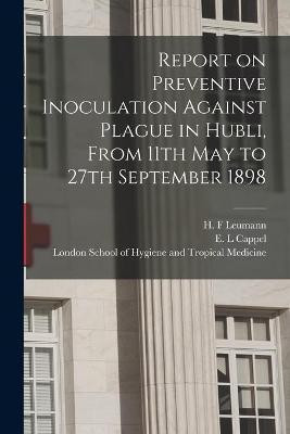 Report on Preventive Inoculation Against Plague in Hubli, From 11th May to 27th September 1898(English, Paperback, unknown)