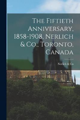 The Fiftieth Anniversary, 1858-1908, Nerlich & Co., Toronto, Canada [microform](English, Paperback, unknown)