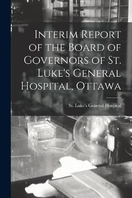Interim Report of the Board of Governors of St. Luke's General Hospital, Ottawa(English, Paperback, unknown)