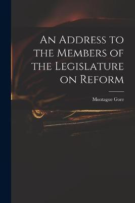 An Address to the Members of the Legislature on Reform(English, Paperback, Gore Montague 1800-1864)