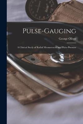 Pulse-gauging; a Clinical Study of Radial Measurement and Pulse-pressure(English, Paperback, Oliver George 1841-1915)