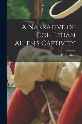 A Narrative of Col. Ethan Allen's Captivity [microform](English, Paperback, Allen Ethan 1738-1789)