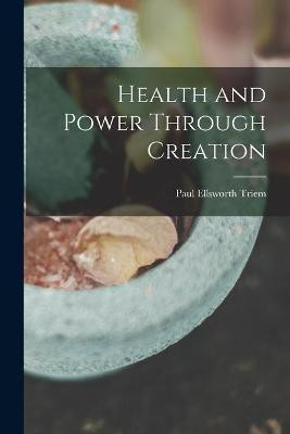 Health and Power Through Creation(English, Paperback, Triem Paul Ellsworth 1882-)
