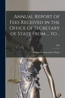 Annual Report of Fees Received in the Office of Secretary of State From ... to ..; 1894(English, Paperback, unknown)