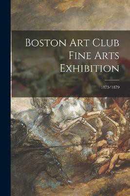 Boston Art Club Fine Arts Exhibition; 1873/1879(English, Paperback, Anonymous)
