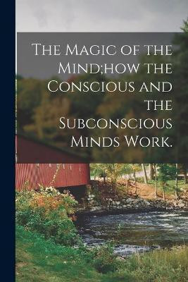 The Magic of the Mind;how the Conscious and the Subconscious Minds Work.(English, Paperback, Anonymous)