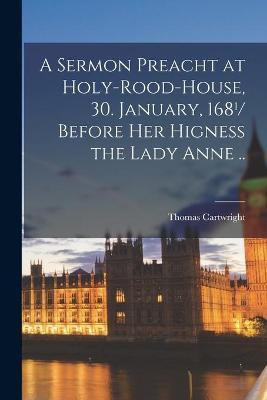 A Sermon Preacht at Holy-Rood-House, 30. January, 168(1)/ Before Her Higness the Lady Anne ..(English, Paperback, Cartwright Thomas 1634-1689)