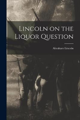 Lincoln on the Liquor Question(English, Paperback, Lincoln Abraham 1809-1865)