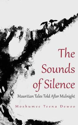 The Sounds of Silence. Mauritian Tales Told After Midnight(English, Paperback, Dewoo Moshumee Teena)