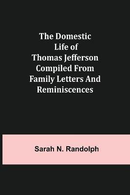The Domestic Life of Thomas Jefferson Compiled From Family Letters and Reminiscences(English, Paperback, N Randolph Sarah)