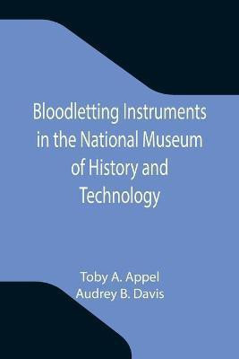 Bloodletting Instruments in the National Museum of History and Technology(English, Paperback, A Appel Toby)
