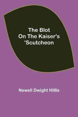 The Blot on the Kaiser's 'Scutcheon(English, Paperback, Dwight Hillis Newell)