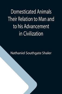 Domesticated Animals Their Relation to Man and to his Advancement in Civilization(English, Paperback, Southgate Shaler Nathaniel)