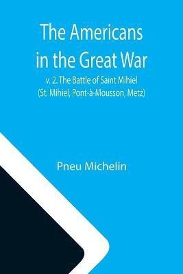 The Americans in the Great War; v. 2. The Battle of Saint Mihiel (St. Mihiel, Pont-a-Mousson, Metz)(English, Paperback, Michelin Pneu)