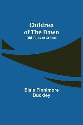 Children of the Dawn; Old Tales of Greece(English, Paperback, Finnimore Buckley Elsie)