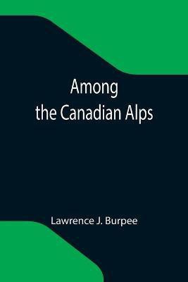 Among the Canadian Alps(English, Paperback, J Burpee Lawrence)