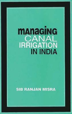 Managing Canal Irrigation in India- Problems and Their Resolutions First  Edition(English, Hardcover, Misra Sib Ranjan)