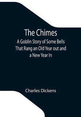 The Chimes; A Goblin Story of Some Bells That Rang an Old Year out and a New Year In(English, Paperback, Dickens Charles)