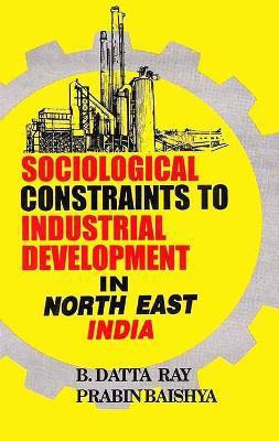 Sociological Constraints to Industrial Development in North East India First  Edition(English, Hardcover, Ray B.Datta)