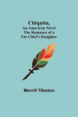Chiquita, An American Novel; The Romance of a Ute Chief's Daughter(English, Paperback, Tileston Merrill)
