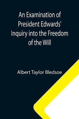 An Examination of President Edwards' Inquiry into the Freedom of the Will(English, Paperback, Taylor Bledsoe Albert)