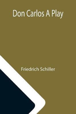 Don Carlos A Play(English, Paperback, Schiller Friedrich)