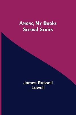 Among My Books. Second Series(English, Paperback, Russell Lowell James)