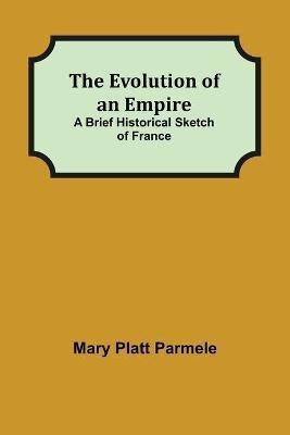 The Evolution of an Empire; A Brief Historical Sketch of France(English, Paperback, Platt Parmele Mary)