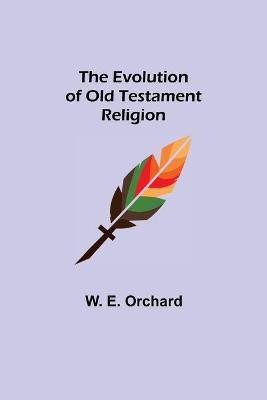 The Evolution of Old Testament Religion(English, Paperback, E Orchard W)