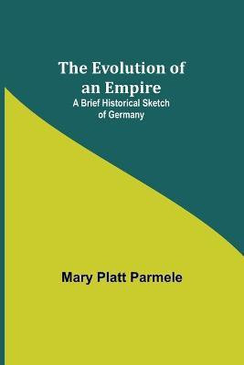 The Evolution of an Empire; A Brief Historical Sketch of Germany(English, Paperback, Platt Parmele Mary)