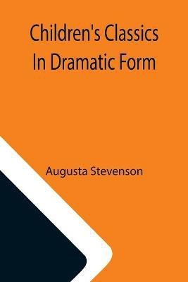 Children's Classics In Dramatic Form(English, Paperback, Stevenson Augusta)