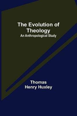 The Evolution of Theology(English, Paperback, Henry Huxley Thomas)