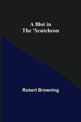 A Blot in the 'Scutcheon(English, Paperback, Browning Robert)