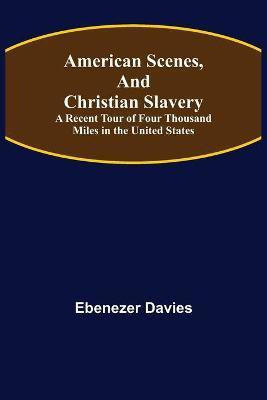 American Scenes, and Christian Slavery; A Recent Tour of Four Thousand Miles in the United States(English, Paperback, Davies Ebenezer)