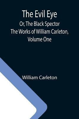 The Evil Eye; Or, The Black Spector; The Works of William Carleton, Volume One(English, Paperback, Carleton William)