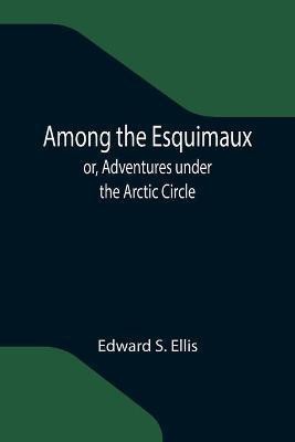 Among the Esquimaux; or, Adventures under the Arctic Circle(English, Paperback, S Ellis Edward)