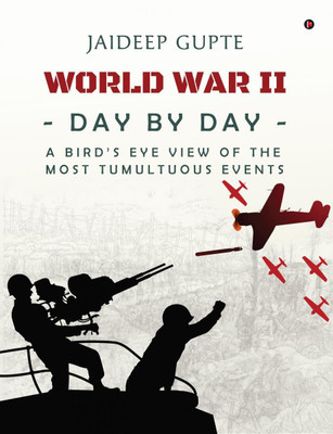 World War II - Day by Day - A Bird's Eye View Of The Most Tumultuous Events(English, Paperback, Jaideep Gupte)