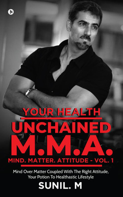 Your Health – Unchained M.M.A. – Mind. Matter. Attitude - Volume 1(English, Paperback, Sunil. M)