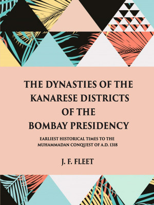 The Dynasties Of The Kanarese Districts Of The Bombay Presidency: From The Earliest Historical Times To The Muhammadan Conquest Of A.D. 1318(Hardcover, J. F. Fleet)