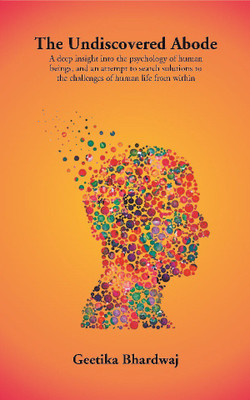 The Undiscovered Abode: A deep insight into the psychology of human beings, and an attempt to search solutions to the challenges of human life from within(Paperback, Geetika Bhardwaj)