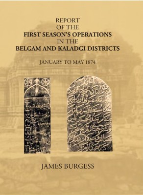 Report Of The First Season’s Operations In The Belgam And Kaladgi Districts: January To May 1874(Paperback, James Burgess)