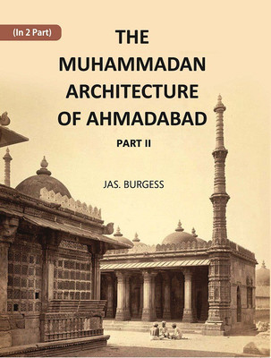 The Muhammadan Architecture Of Ahmadabad: (Part 2) With Muslim And Hindu Remains In The Vicinity Volume Part 2(Hardcover, Jas. Burgess)
