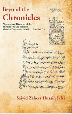 Beyond the Chronicles ‘Recovering’ Histories of the Institutions and Families [Persian Documents in India, 17th-19th C.](Hardcover, Saiyid Zaheer Husain Jafri)