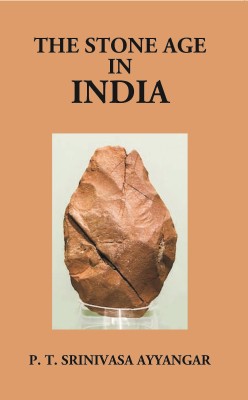 The Stone Age In India: Being The Sir S. Subrahmanya Ayyar Lecture Delivered On December 10, 1925(Paperback, P. T. Srinivasa Ayyangar)