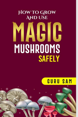 HOW TO GROW AND USE MAGIC MUSHROOMS SAFELY(English, Paperback, Guru Sam)