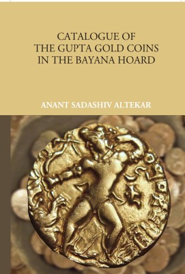 Catalogue Of The Gupta Gold Coins In The Bayana Hoard(Hardcover, Anant Sadashiv Altekar)