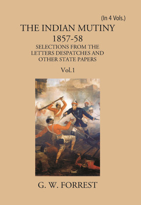 The Indian Mutiny 1857-58: Selections From The Letters Despatches And Other State Papers Preserved In The Military Department Of The Government Of India 1857-58 (1st) Volume Vol. 1st(Hardcover, G. W. Forrest) The Indian Mutiny 1857-58: Selections From The Letters Despatches And Other State Papers Preserved In The Military Department Of The Government Of India 1857-58 (1st) Volume Vol. 1st(Hardcover, G. W. Forrest)