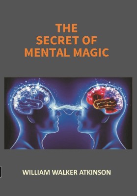 THE SECRET OF MENTAL MAGIC: A Course of Seven Lessons(English, Paperback, WILLIAM WALKER ATKINSON)