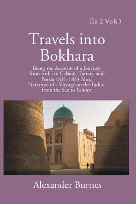 Travels Into Bokhara: Being The Account Of A Journey From India To Cabool, Tartary, And Persia 1831-1833 (2nd) Volume Vol. 2nd(Hardcover, Alexander Burnes)