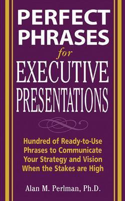 Perfect Phrases for Executive Presentations: Hundreds of Ready-To-Use Phrases to Use to Communicate Your Strategy and Vision When the Stakes Are High(English, Electronic book text, Perlman Alan M) Perfect Phrases for Executive Presentations: Hundreds of Ready-To-Use Phrases to Use to Communicate Your Strategy and Vision When the Stakes Are High(English, Electronic book text, Perlman Alan M)